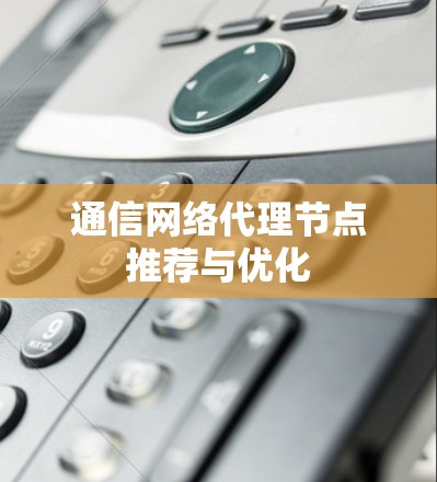 通信网络代理节点推荐与优化