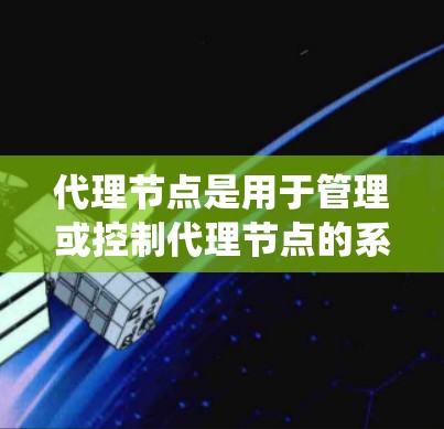 代理节点是用于管理或控制代理节点的系统，通常在虚拟环境中使用。以下是一个详细的代理节点配置流程
