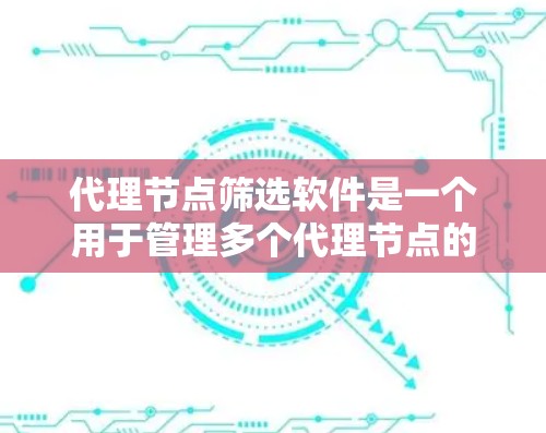 代理节点筛选软件是一个用于管理多个代理节点的工具，支持自动筛选、管理IP地址、合法性检查、配置设置、监控和自动化处理。以下是对该软件的详细描述