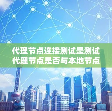 代理节点连接测试是测试代理节点是否与本地节点连接的步骤。以下是一个详细的测试计划和实施步骤