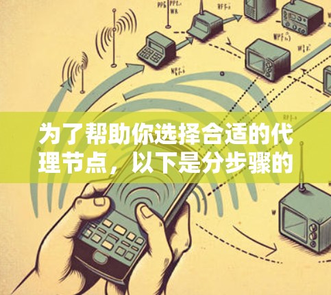 为了帮助你选择合适的代理节点，以下是分步骤的建议