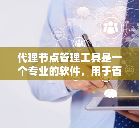 代理节点管理工具是一个专业的软件，用于管理分布式系统中的独立节点，即代理节点。这些节点负责执行系统请求和操作，同时通过中心化的管理协调它们之间的通信和性能监控。以下是代理节点管理工具的详细介绍