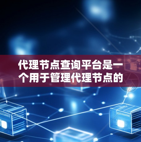 代理节点查询平台是一个用于管理代理节点的网络工具，支持多种协议和功能，旨在简化代理节点管理，优化数据交换。以下是关于该平台的详细总结