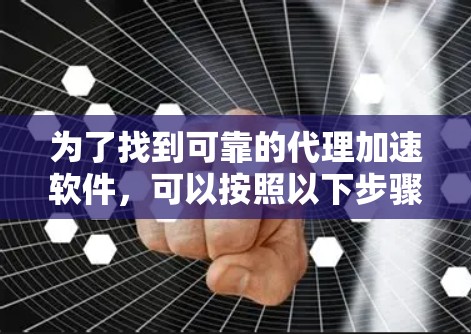 为了找到可靠的代理加速软件，可以按照以下步骤进行