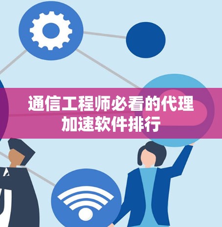 通信工程师必看的代理加速软件排行