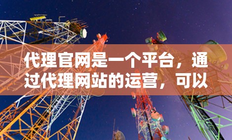 代理官网是一个平台,通过代理网站的运营,可以间接获得更多的流量、客户或机会。如果需要帮助建立代理网站,可以参考以下步骤 代理官网是一个平台,通过代理网站的运营,可以间接获得更多的流量、客户或机会。如果需要帮助建立代理网站,可以参考以下步骤