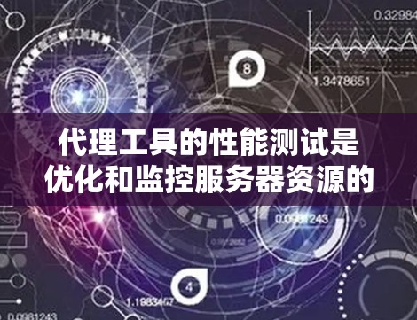 代理工具的性能测试是优化和监控服务器资源的重要步骤。以下是对代理工具性能测试的详细指南
