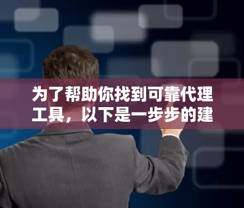 为了帮助你找到可靠代理工具，以下是一步步的建议