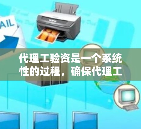 代理工验资是一个系统性的过程，确保代理工具备资质并准备好为客户提供服务。以下是详细的步骤指南
