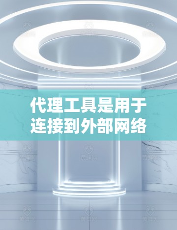 代理工具是用于连接到外部网络服务器或服务的工具，帮助简化网络请求处理。以下是使用代理工具的教程，分为安装、配置、连接和测试等步骤