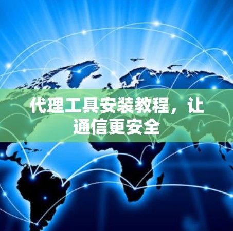 代理工具安装教程，让通信更安全