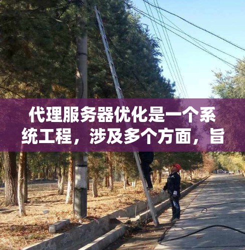 代理服务器优化是一个系统工程，涉及多个方面，旨在提升性能、资源利用率和用户体验。以下是优化方法的总结