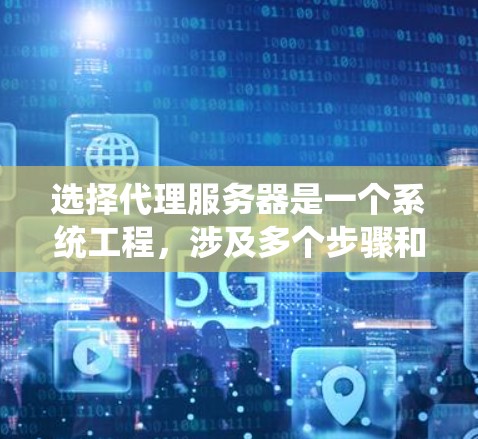 选择代理服务器是一个系统工程，涉及多个步骤和细节。以下是一个有条理的指南，帮助您高效地选择和部署代理服务器