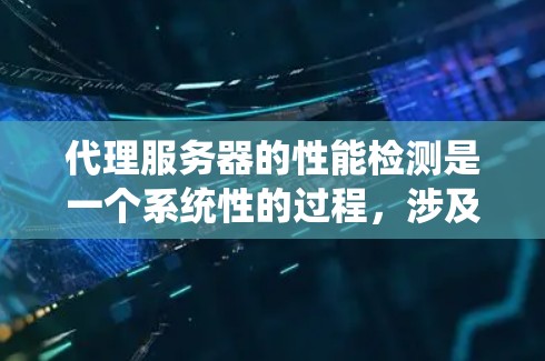 代理服务器的性能检测是一个系统性的过程，涉及多个步骤和工具的应用。以下是一个有条理的步骤指南，帮助您完成代理服务器的性能检测
