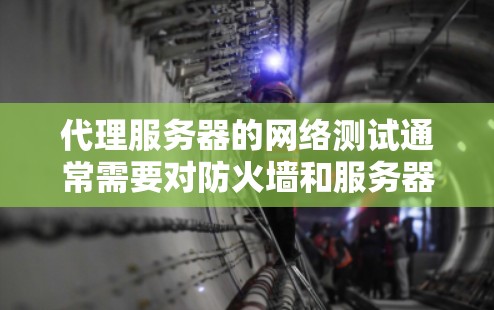 代理服务器的网络测试通常需要对防火墙和服务器进行配置。以下是一些常见的测试步骤和方法