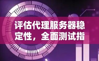 评估代理服务器稳定性，全面测试指南