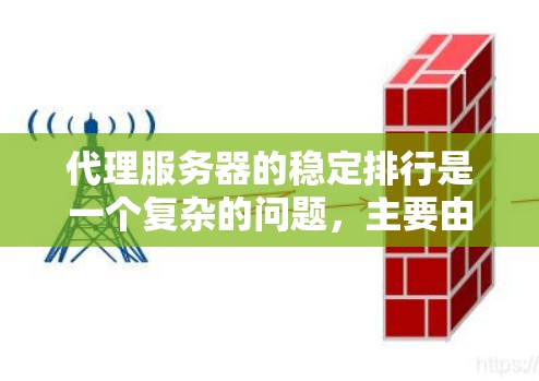 代理服务器的稳定排行是一个复杂的问题，主要由多个因素影响。以下是对代理服务器稳定排行的详细分析和解决方案