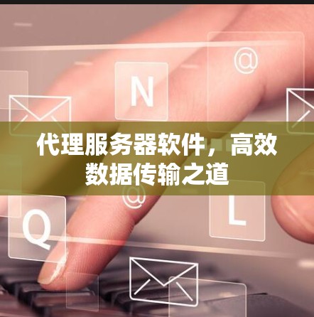 代理服务器软件，高效数据传输之道