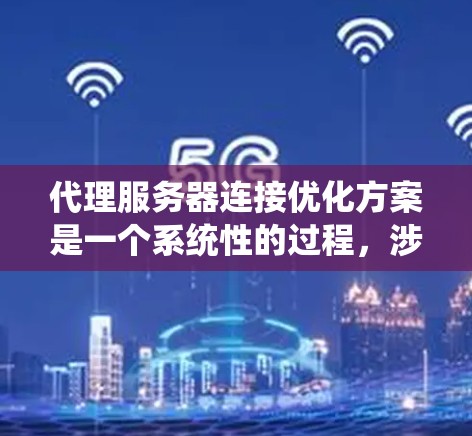 代理服务器连接优化方案是一个系统性的过程，涉及多个组件和端点的配置和配置。以下是详细的优化步骤