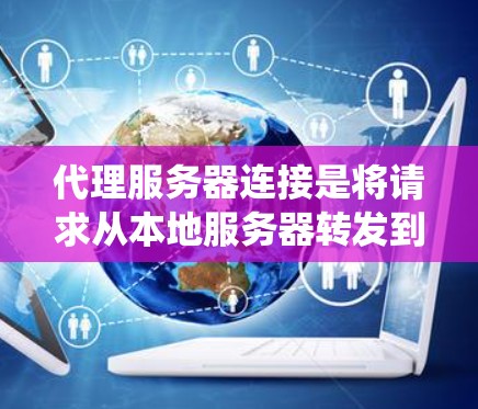 代理服务器连接是将请求从本地服务器转发到目标服务器的过程，确保目标服务器能够正常运行。以下是一个系统化的指南，涵盖了代理服务器连接的方法
