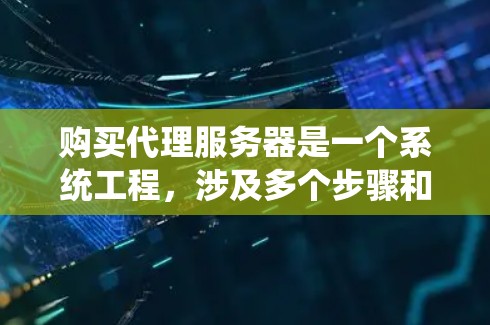 购买代理服务器是一个系统工程，涉及多个步骤和决策。以下是一个详细的代理服务器购买指南，帮助您系统地完成这一过程