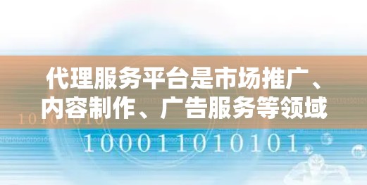 代理服务平台是市场推广、内容制作、广告服务等领域中非常重要的工具，可以帮助你获取更多的流量、曝光和客户。以下是一些常见的代理服务平台，涵盖了市场推广、广告服务、内容制作等多种类型