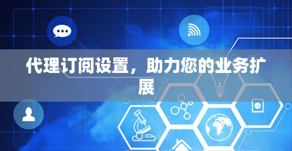 代理订阅设置，助力您的业务扩展