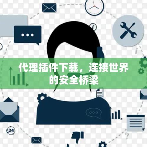 代理插件下载，连接世界的安全桥梁