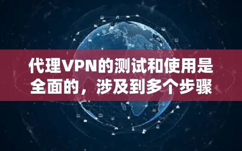 代理VPN的测试和使用是全面的，涉及到多个步骤，需要仔细规划和操作。以下是一个结构化的指南，帮助您系统地进行代理VPN的测试和使用