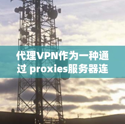 代理VPN作为一种通过 proxies服务器连接到目标服务器的技术，能够方便用户访问国际VPN服务。以下是一些推荐的代理VPN类型和网站，帮助您选择适合的解决方案
