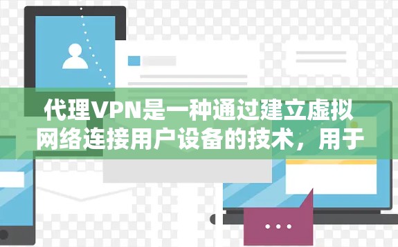 代理VPN是一种通过建立虚拟网络连接用户设备的技术，用于加密和传输数据。以下是关于代理VPN的详细概述
