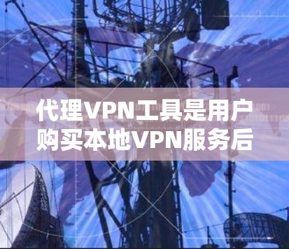 代理VPN工具是用户购买本地VPN服务后，通过特定代理来连接的网络服务。以下是详细的步骤和推荐
