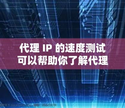 代理 IP 的速度测试可以帮助你了解代理服务器的响应速度，确保你的网络连接是稳定的。以下是一个详细的代理 IP 速度测试的步骤和方法