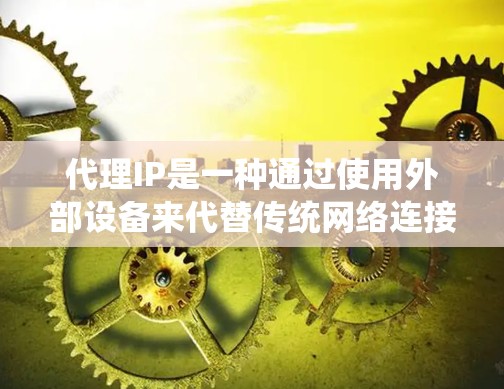 代理IP是一种通过使用外部设备来代替传统网络连接的方式，节省时间和资源，适合在用户未在线时使用。以下是一步步的代理IP使用方法