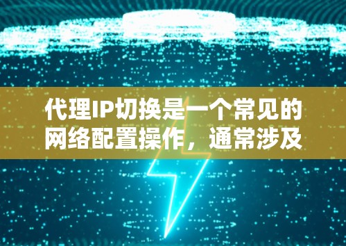 代理IP切换是一个常见的网络配置操作，通常涉及在客户端使用代理服务器来连接到服务器上的IP地址。以下是一些常见的代理IP切换方法