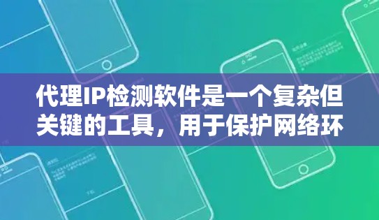 代理IP检测软件是一个复杂但关键的工具，用于保护网络环境的安全。以下是对该技术的详细总结