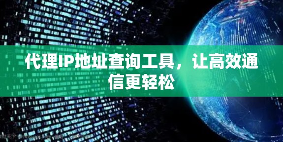 代理IP地址查询工具，让高效通信更轻松