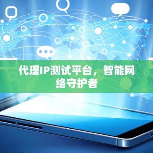 代理IP测试平台，智能网络守护者