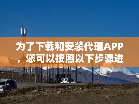 为了下载和安装代理APP，您可以按照以下步骤进行
