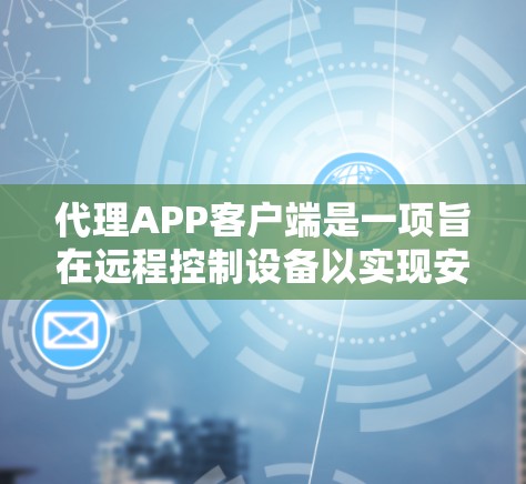 代理APP客户端是一项旨在远程控制设备以实现安全、便捷和高效的控制功能的智能设备。以下是对代理APP客户端的详细介绍