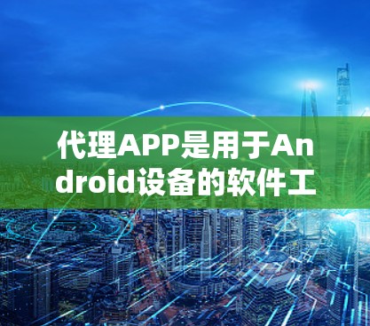 代理APP是用于Android设备的软件工具，其功能包括消息同步、语音合成、个性化的输入等。以下是使用代理APP的详细步骤