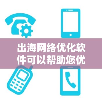 出海网络优化软件可以帮助您优化和管理网络流量，提升网络效率，尤其是在跨国运营中。以下是一些常见的出海网络优化软件推荐，涵盖了功能、易用性、价格等方面