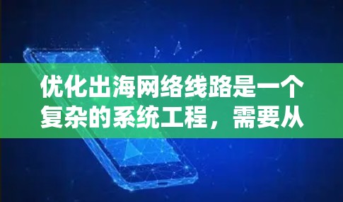 优化出海网络线路是一个复杂的系统工程，需要从多个方面进行全面考虑和规划。以下是优化出海网络线路的详细步骤
