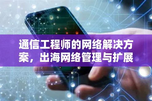 通信工程师的网络解决方案，出海网络管理与扩展