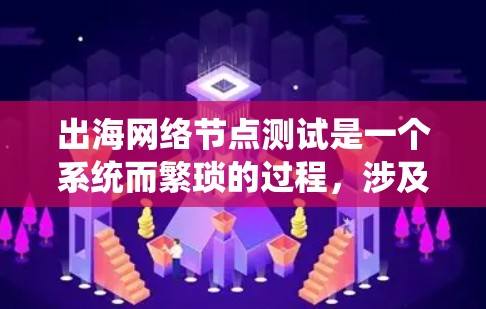 出海网络节点测试是一个系统而繁琐的过程，涉及多个步骤和设备的使用。以下是详细的步骤指南，帮助你顺利进行测试