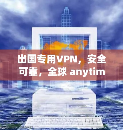 出国专用VPN，安全可靠，全球 anytime