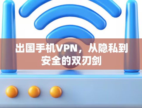 出国手机VPN，从隐私到安全的双刃剑