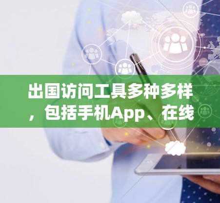 出国访问工具多种多样，包括手机App、在线平台、电子表格、签证申请工具等。以下是一些常见的出国访问工具及其使用方法