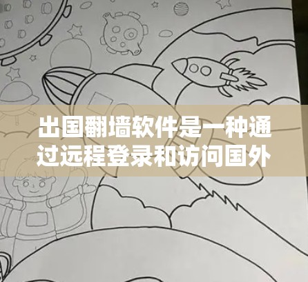 出国翻墙软件是一种通过远程登录和访问国外网络服务的技术，帮助用户在海外使用各种网络设备和软件。以下是关于出国翻墙软件的详细分析