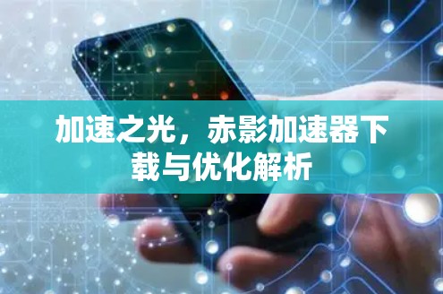 加速之光，赤影加速器下载与优化解析